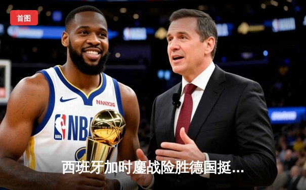 西班牙加时鏖战险胜德国挺进四强，东道主悲壮出局