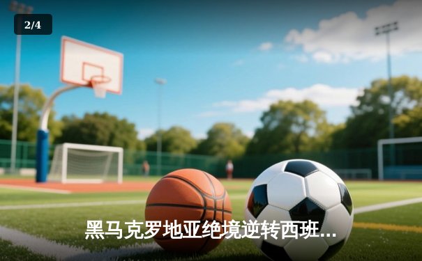 黑马克罗地亚绝境逆转西班牙，莫德里奇手术刀助攻导演奇迹 - 2