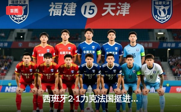西班牙2-1力克法国挺进决赛，亚马尔轰世界波创历史