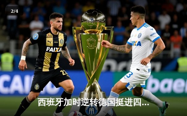 西班牙加时逆转德国挺进四强，穆夏拉传射建功引爆斯图加特 - 2