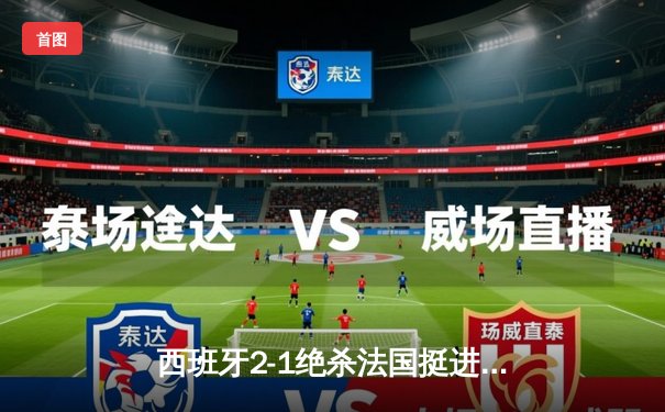 西班牙2-1绝杀法国挺进决赛，亚马尔世界波创历史纪录